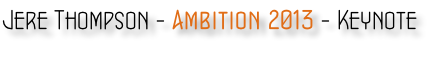 Jere Thompson - Ambition 2013 - Keynote